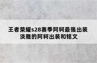 王者荣耀s28赛季阿轲最强出装 淡雅的阿轲出装和铭文